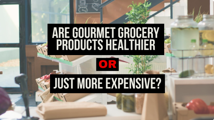 Are Gourmet Grocery Products Healthier or Just More Expensive