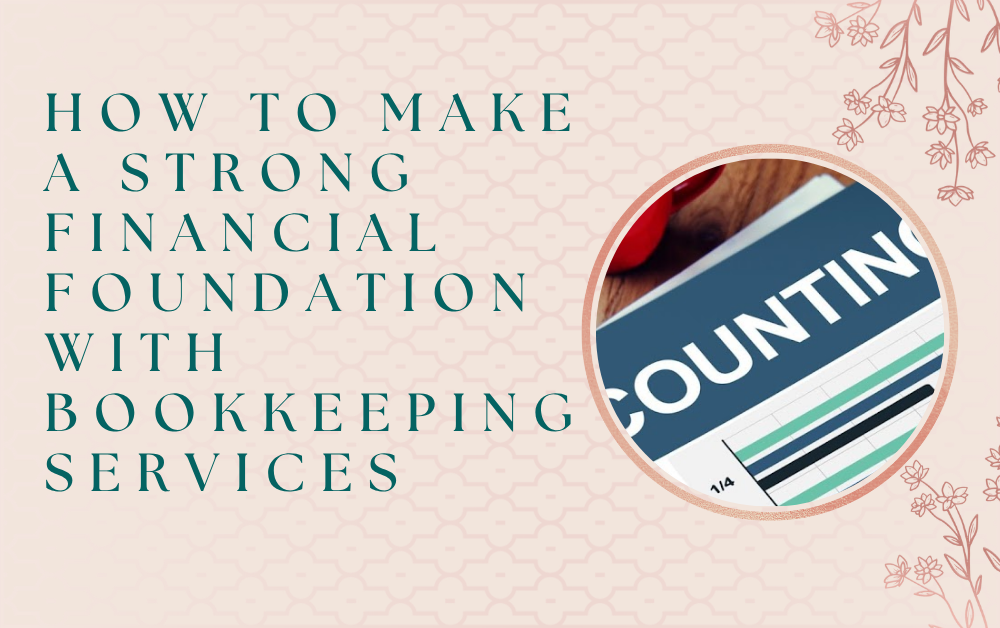 How To Make A Strong Financial Foundation With Bookkeeping Services